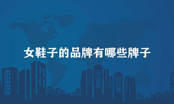 女鞋子的品牌有哪些牌子