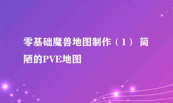 零基础魔兽地图制作（1） 简陋的PVE地图