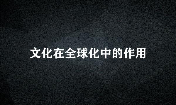 文化在全球化中的作用