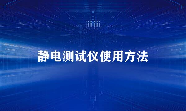 静电测试仪使用方法
