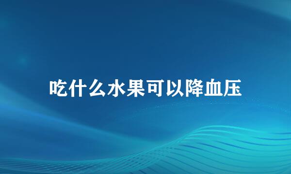 吃什么水果可以降血压