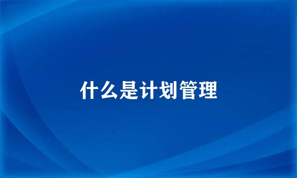 什么是计划管理
