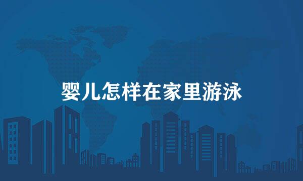 婴儿怎样在家里游泳