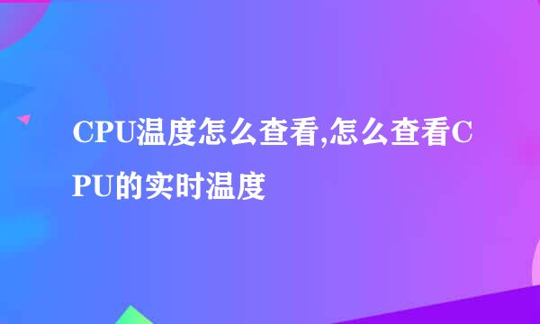 CPU温度怎么查看,怎么查看CPU的实时温度