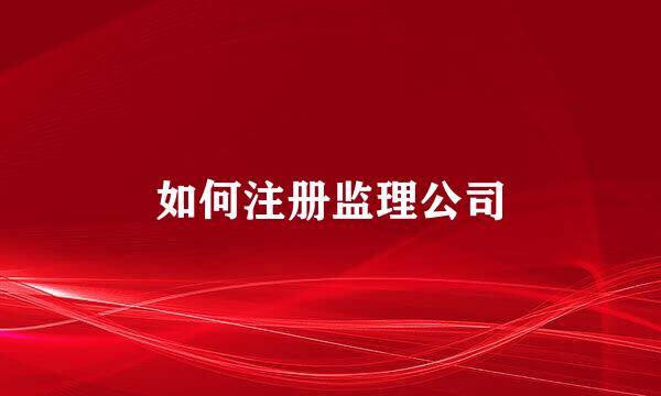 如何注册监理公司