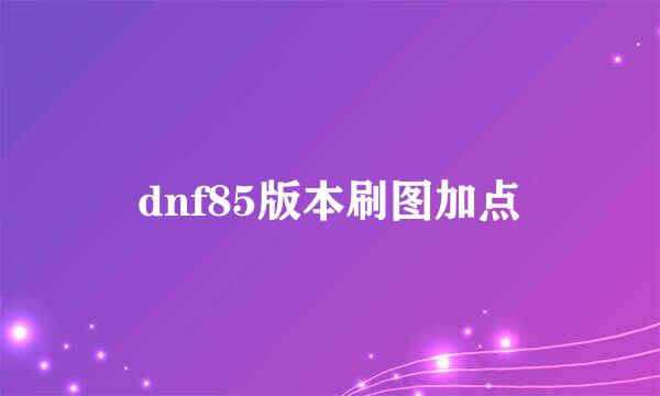 dnf85版本刷图加点