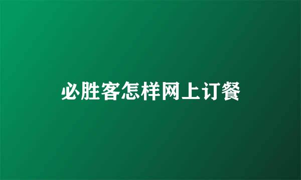 必胜客怎样网上订餐