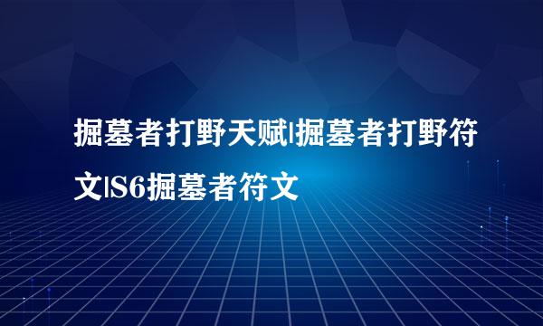 掘墓者打野天赋|掘墓者打野符文|S6掘墓者符文