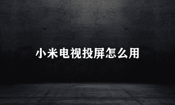 小米电视投屏怎么用