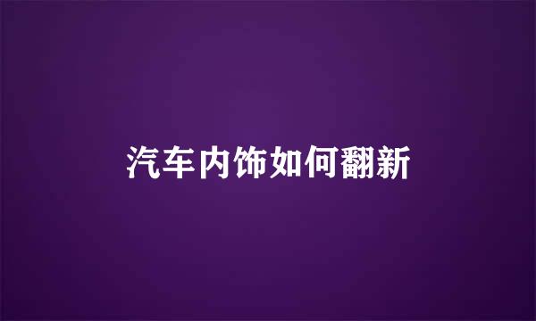 汽车内饰如何翻新