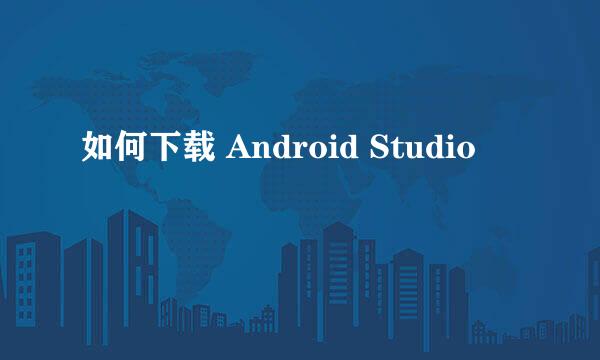 如何下载 Android Studio