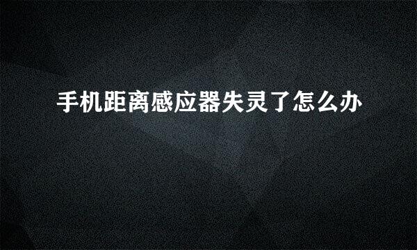 手机距离感应器失灵了怎么办