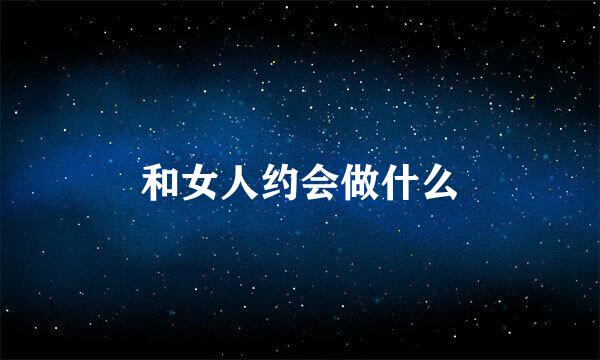 和女人约会做什么