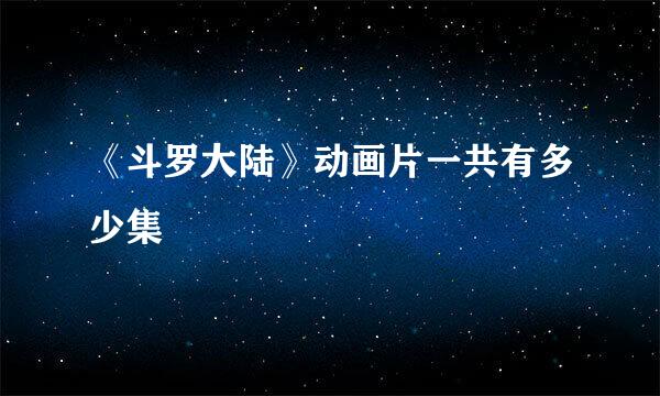 《斗罗大陆》动画片一共有多少集