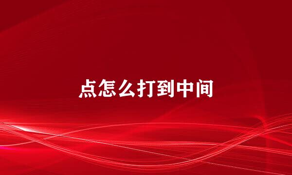 点怎么打到中间