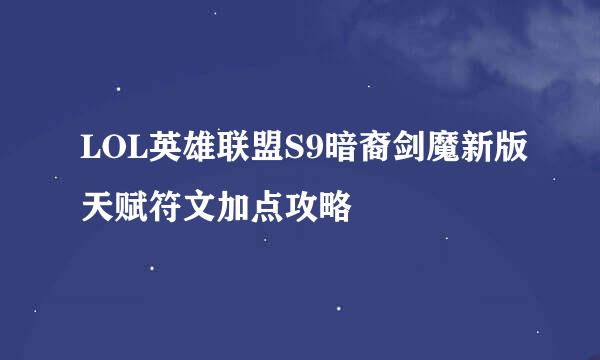 LOL英雄联盟S9暗裔剑魔新版天赋符文加点攻略