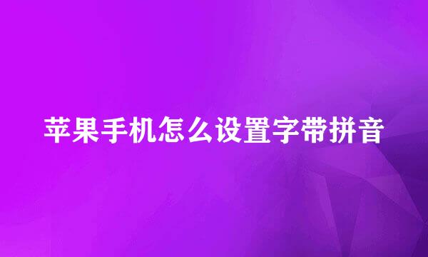 苹果手机怎么设置字带拼音