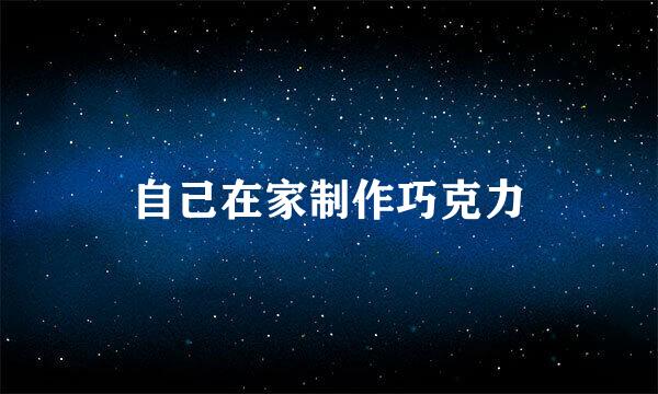 自己在家制作巧克力