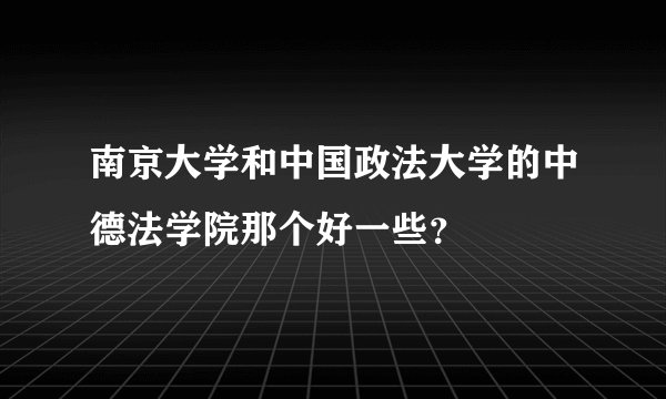 南京大学和中国政法大学的中德法学院那个好一些？