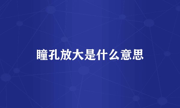 瞳孔放大是什么意思