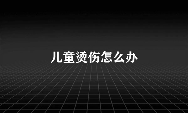 儿童烫伤怎么办