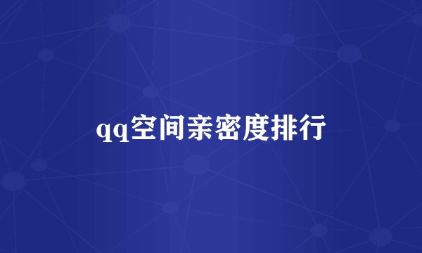 qq空间亲密度排行