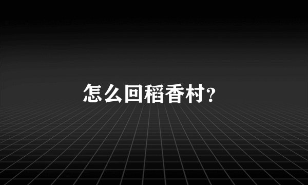 怎么回稻香村？