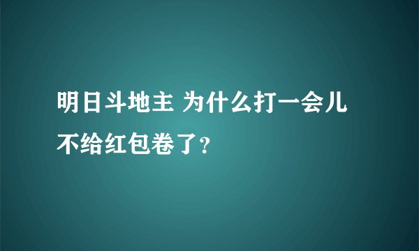 明日斗地主 为什么打一会儿不给红包卷了？