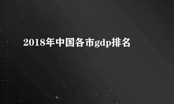 2018年中国各市gdp排名