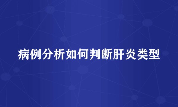 病例分析如何判断肝炎类型