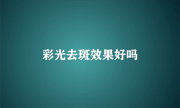 彩光去斑效果好吗