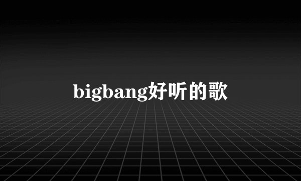 bigbang好听的歌