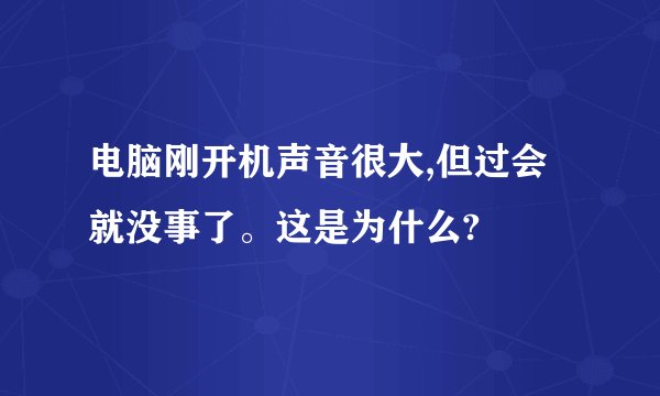 电脑刚开机声音很大,但过会就没事了。这是为什么?