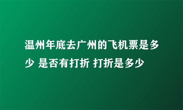 温州年底去广州的飞机票是多少 是否有打折 打折是多少