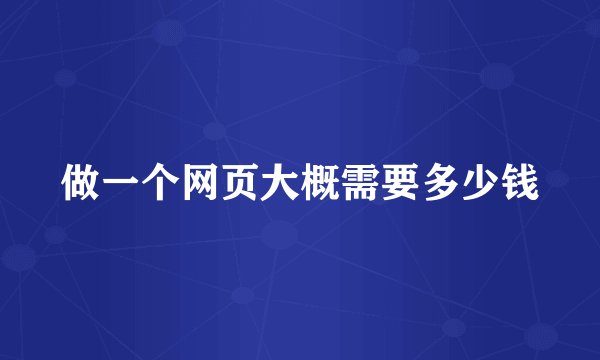 做一个网页大概需要多少钱