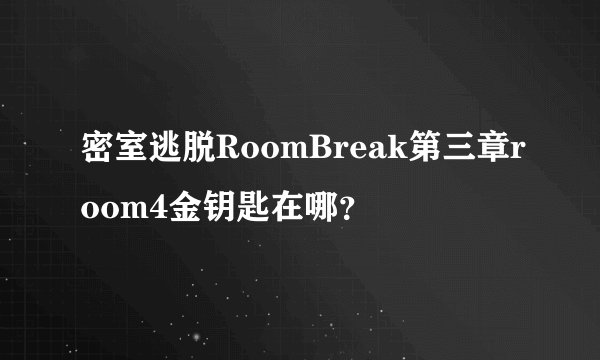 密室逃脱RoomBreak第三章room4金钥匙在哪?