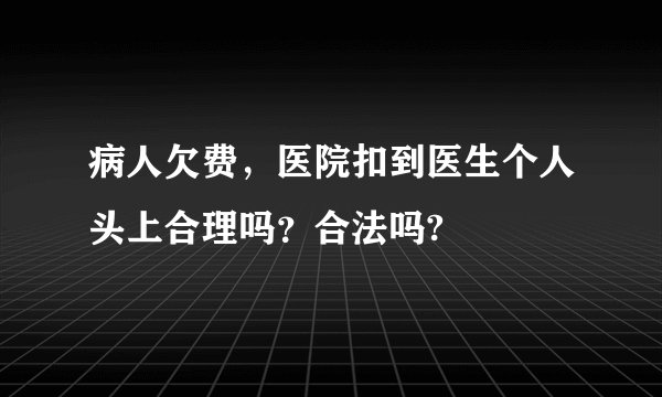 病人欠费，医院扣到医生个人头上合理吗？合法吗?