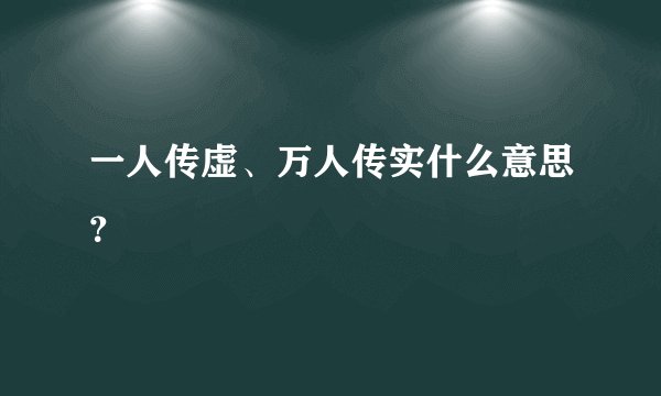 一人传虚、万人传实什么意思？
