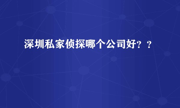 深圳私家侦探哪个公司好？？