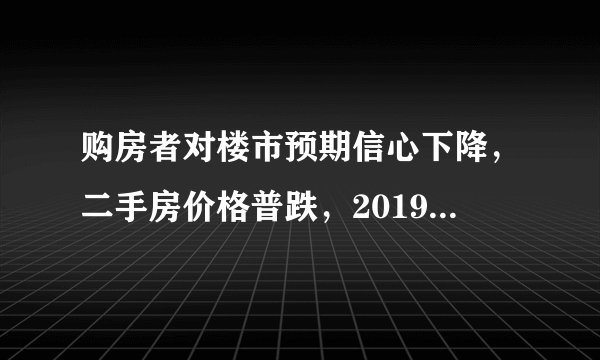 购房者对楼市预期信心下降,二手房价格普跌,2019年的房价又如何走?