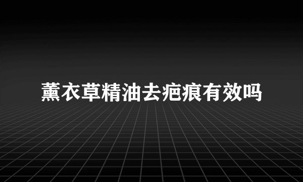 薰衣草精油去疤痕有效吗