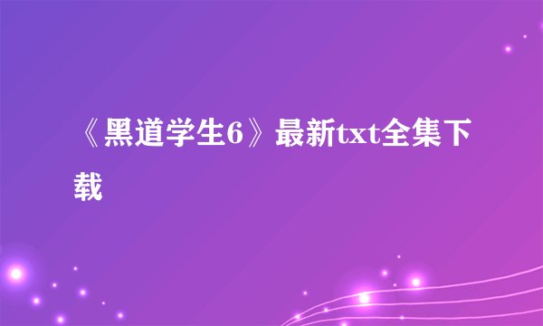 《黑道学生6》最新txt全集下载