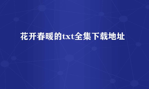 花开春暖的txt全集下载地址