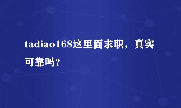 tadiao168这里面求职，真实可靠吗？