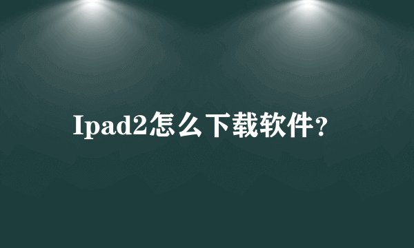 Ipad2怎么下载软件？