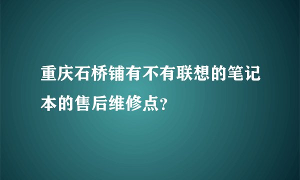 重庆石桥铺有不有联想的笔记本的售后维修点？
