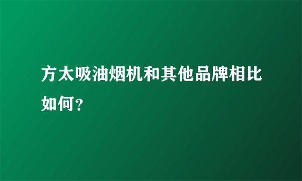 方太吸油烟机和其他品牌相比如何？