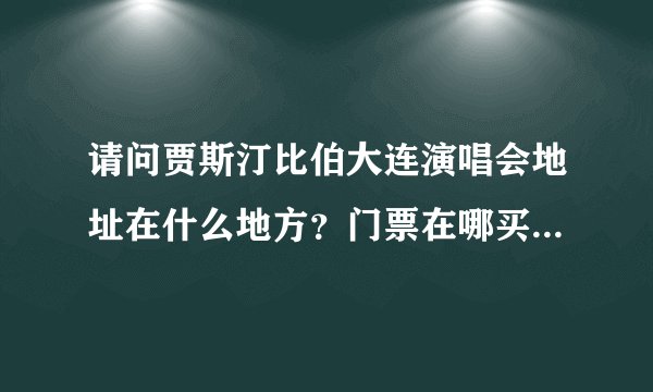 请问贾斯汀比伯大连演唱会地址在什么地方？门票在哪买？电话是多少