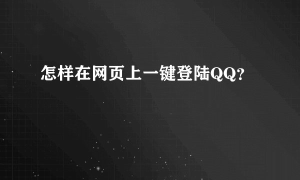 怎样在网页上一键登陆QQ?