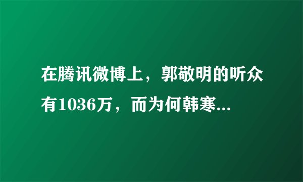 在腾讯微博上，郭敬明的听众有1036万，而为何韩寒的听众只有40人？